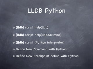 LLDB Python

(lldb) script help(lldb)

(lldb) script help(lldb.SBFrame)

(lldb) script (Python interpreter)

Deﬁne New Command with Python

Deﬁne New Breakpoint action with Python
 
