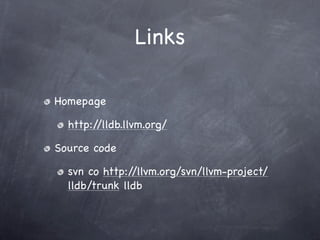 Links

Homepage

  http://lldb.llvm.org/

Source code

  svn co http://llvm.org/svn/llvm-project/
  lldb/trunk lldb
 