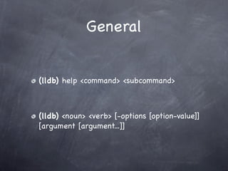 General


(lldb) help <command> <subcommand>



(lldb) <noun> <verb> [-options [option-value]]
[argument [argument...]]
 
