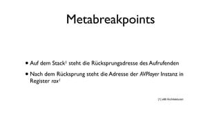 Metabreakpoints
•Auf dem Stack1 steht die Rücksprungadresse des Aufrufenden
•Nach dem Rücksprung steht die Adresse der AVPlayer Instanz in
Register rax1
[1] x86 Architekturen
 