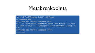 Metabreakpoints
br s -S "-[AVPlayer init]" -K false
br command add
settings set target.language objc
br s -a `(unsigned long)*(unsigned long *)$rsp` -o true
-C "exp -l objc -- [(AVPlayer *)$rax setMuted: @YES]" -G
true
settings set target.language swift
continue
 