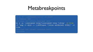 Metabreakpoints
br s -S "-[AVPlayer init]" -K false
br command add
settings set target.language objc
br s -a `(unsigned long)*(unsigned long *)$rsp` -o true
-C "exp -l objc -- [(AVPlayer *)$rax setMuted: @YES]" -G
true
settings set target.language swift
continue
 