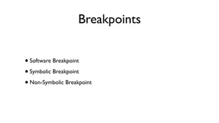 Breakpoints
•Software Breakpoint
•Symbolic Breakpoint
•Non-Symbolic Breakpoint
 