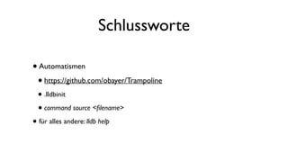 Schlussworte
•Automatismen
•https://github.com/obayer/Trampoline
• .lldbinit
• command source <ﬁlename>
• für alles andere: lldb help
 