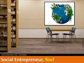 photo credit: inmagine.com
                             Social Entrepreneur, You!
 
