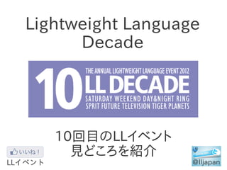 Lightweight Language
      Decade




   10回目のLLイベント
     見どころを紹介
 