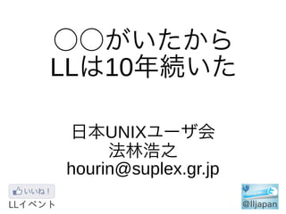 ○○がいたから
LLは10年続いた

日本UNIXユーザ会
     法林浩之
hourin@suplex.gr.jp
 