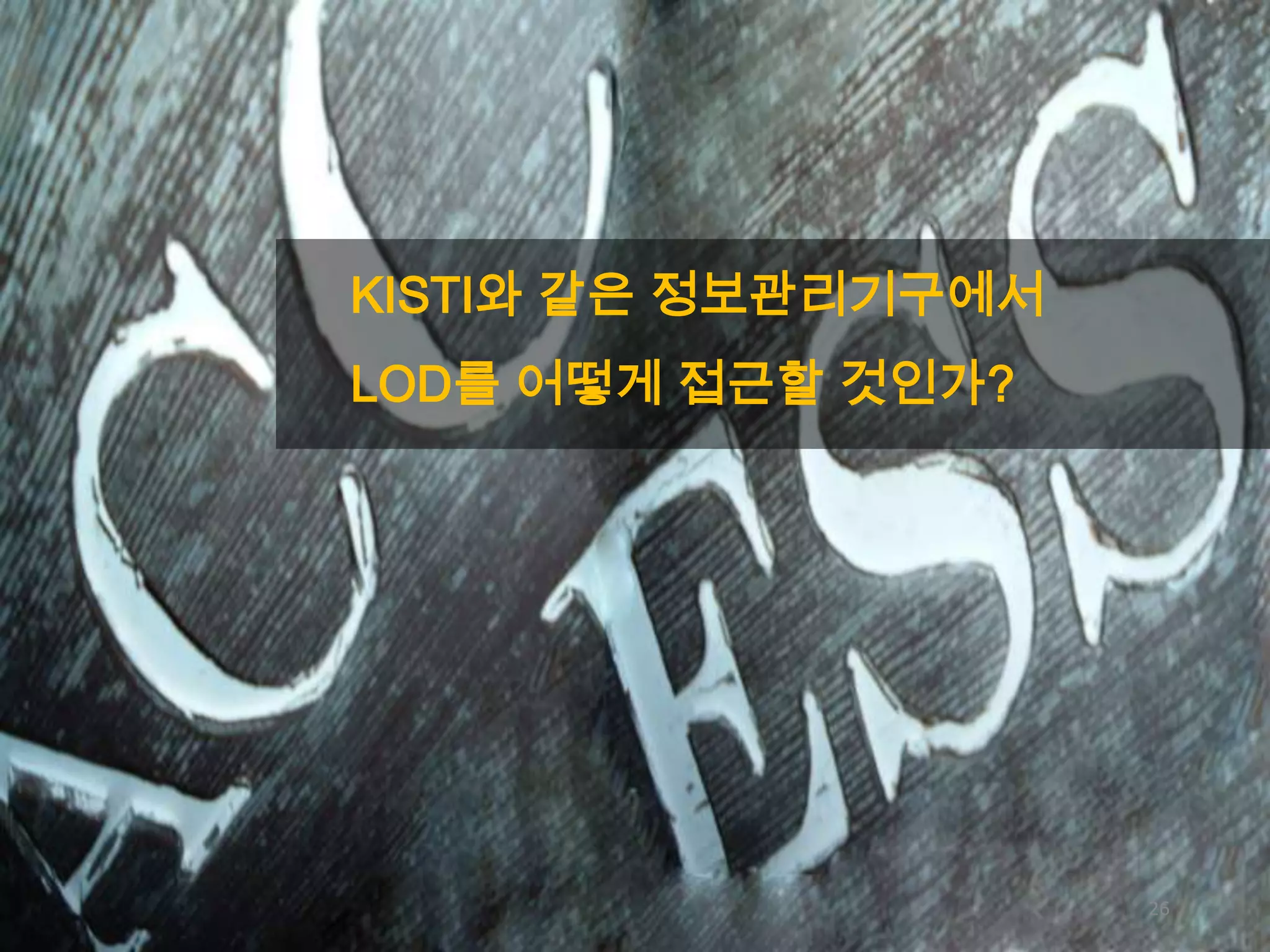 KISTI와 같은 정보관리기구에서
LOD를 어떻게 접근할 것인가?

26

 