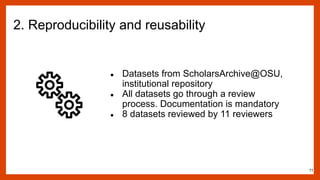 2. Reproducibility and reusability
● Datasets from ScholarsArchive@OSU,
institutional repository
● All datasets go through...