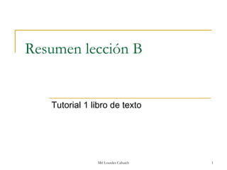 Resumen lección B


   Tutorial 1 libro de texto




               Mtl Lourdes Cahuich   1
 