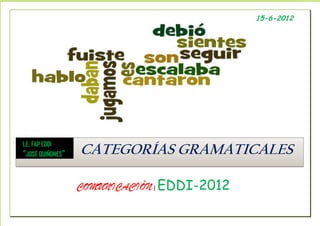 15-6-2012




I.E. FAP EDDI
“JOSÉ QUIÑONES”   CATEGORÍAS GRAMATICALES

                  COMUNICACIÓN | EDDI-2012
 
