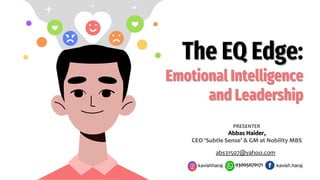 The EQ Edge:
Emotional Intelligence
and Leadership
PRESENTER
Abbas Haider,
CEO ‘Subtle Sense’ & GM at Nobility MBS
abs31507@yahoo.com
03005070171 kavish.haraj
kavishharaj
 