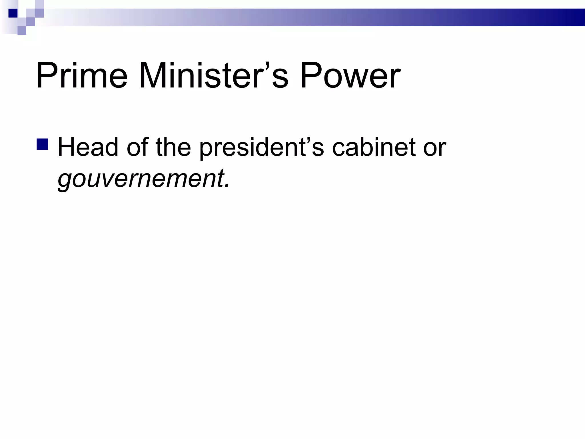 Prime Minister’s Power
 Head of the president’s cabinet or
gouvernement.
 