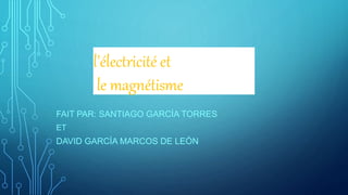 l'électricité et
le magnétisme
FAIT PAR: SANTIAGO GARCÍA TORRES
ET
DAVID GARCÍA MARCOS DE LEÓN
 