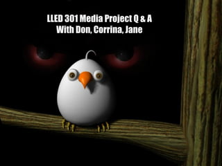 LLED 301 Media Project Q & A
   With Don, Corrina, Jane
 