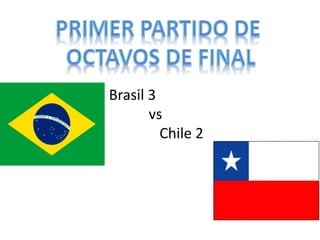 Brasil 3 
vs 
Chile 2 
 