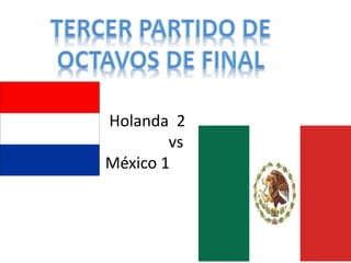 Holanda 2 
vs 
México 1 
 