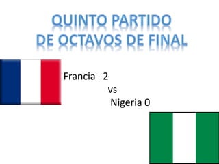 Francia 2 
vs 
Nigeria 0 
 
