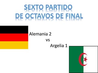 Alemania 2 
vs 
Argelia 1 
 