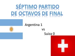 Argentina 1 
vs 
Suiza 0 
 
