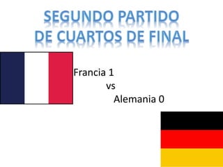 Francia 1 
vs 
Alemania 0 
 