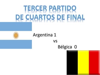 Argentina 1 
vs 
Bélgica 0 
 