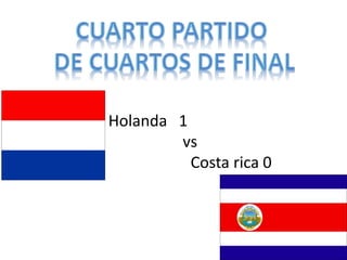 Holanda 1 
vs 
Costa rica 0 
 