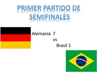 Alemania 7 
vs 
Brasil 1 
 