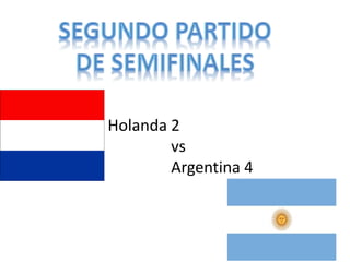 Holanda 2 
vs 
Argentina 4 
 