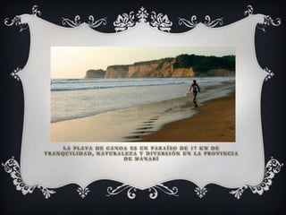LA PLAYA DE CANOA ES UN PARAÍSO DE 17 KM DE
TRANQUILIDAD, NATURALEZA Y DIVERSIÓN EN LA PROVINCIA
                     DE MANABÍ
 
