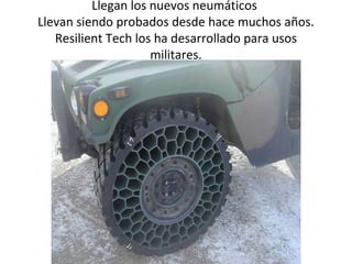 Llegan los nuevos neumáticos
Llevan siendo probados desde hace muchos años.
   Resilient Tech los ha desarrollado para usos
                     militares.
 
