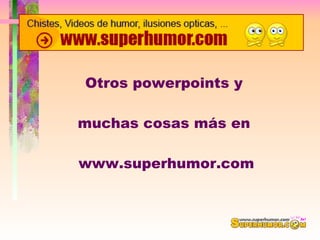 Otros powerpoints y  muchas cosas más en  www.superhumor.com 