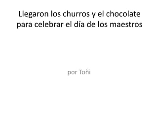 Llegaron los churros y el chocolate
para celebrar el día de los maestros




              por Toñi
 