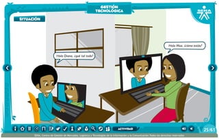 Hola Diana, ¿qué tal todo?
Hola Max, ¿cómo estás?
situación
gestión
tecnológica
/6125
SENA, Centro de Gestión de Mercados, Logística y Tecnologías de la Información y la Comunicación.Todos los derechos reservados
actividad
 