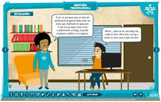 100añosdesoledad
Historiauniversal1
Sistem1
Historiauniversal2
Sistem2
Historiauniversal4
Sistem4
Historiauniversal3
Sistem3
Historiauniversal4
Sistem4
Historiauniversal5
Sistem5
Historiauniversal6
Sistem6
Enciclopedia1
Enciclopedia2
Enciclopedia3
Enciclopedia4
Enciclopedia5
Enciclopedia6
Enciclopedia7
Enciclopedia8
Enciclopedia9
Enciclopedia10
Enciclopedia11
Enciclopedia12
Enciclopedia13
Enciclopedia14
Enciclopedia15
1984
AlexisZorba,elgriego
Asangrefría
Catedral
Crónicasmarcianas
Cuentoscompletos
Decameron
Deseo
Elamante
ElgranGatsb
Elloboestepario
Elllanoenllamas
Drácula
AmadísdeGaula
Crimenycastigo
ElAleph
Elextranjero
Elloboestepario2
Si ve, es que para que un sitio de
publicación progrese debe tener un
tema que realmente le apasione.
Y una vez ya sepa como crear
y administrar un blog, lo puede
empezar a aplicar a su negocio.
Mmm... pues no sé, ese blog casi
nadie lo mira. Pero listo, no voy a
echar en saco roto lo que me dice.
situación
gestión
tecnológica
/6132
SENA, Centro de Gestión de Mercados, Logística y Tecnologías de la Información y la Comunicación.Todos los derechos reservados
actividad
 