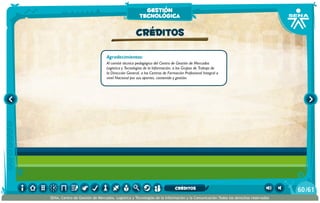 Agradecimientos:
Al comité técnico pedagógico del Centro de Gestión de Mercados
Logística y Tecnologías de la Información, a los Grupos de Trabajo de
la Dirección General, a los Centros de Formación Profesional Integral a
nivel Nacional por sus aportes, contenido y gestión.
CRÉDITOS
gestión
tecnológica
/6160
SENA, Centro de Gestión de Mercados, Logística y Tecnologías de la Información y la Comunicación.Todos los derechos reservados
CRÉDITOS
 