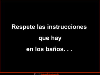 Respete las instrucciones  que hay en los baños. . .  