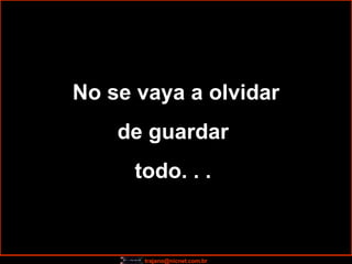 No se vaya a olvidar de guardar  todo. . .  