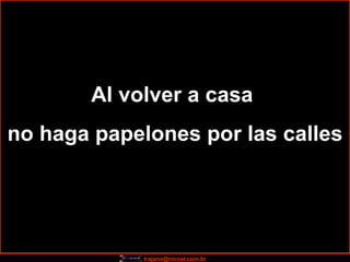 Al volver a casa  no haga papelones por las calles 
