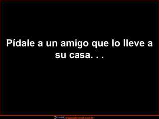 Pídale a un amigo que lo lleve a su casa. . . 