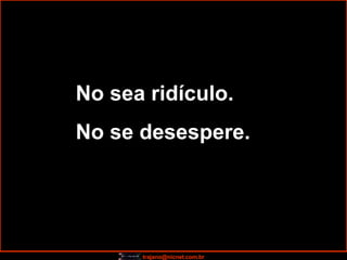 No sea ridículo. No se desespere. 