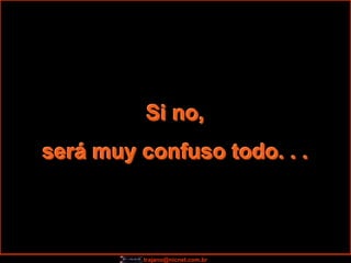 Si no,
será muy confuso todo. . .



         trajano@nicnet.com.br
 