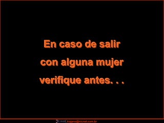 En caso de salir
con alguna mujer
verifique antes. . .


      trajano@nicnet.com.br
 