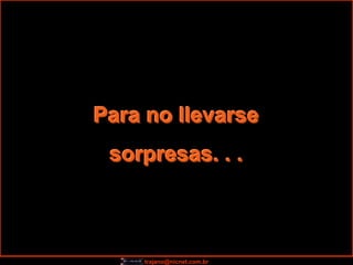 Para no llevarse
 sorpresas. . .



    trajano@nicnet.com.br
 