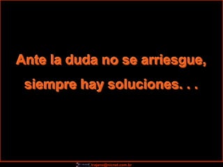 Ante la duda no se arriesgue,
 siempre hay soluciones. . .




           trajano@nicnet.com.br
 