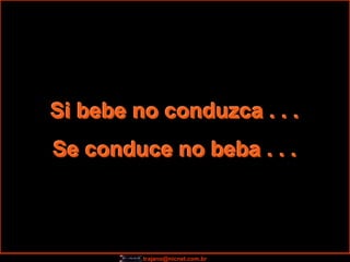 Si bebe no conduzca . . .
Se conduce no beba . . .



         trajano@nicnet.com.br
 