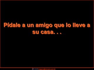 Pídale a un amigo que lo lleve a
           su casa. . .




            trajano@nicnet.com.br
 