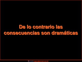 De lo contrario las
consecuencias son dramáticas




           trajano@nicnet.com.br
 