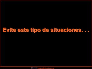 Evite este tipo de situaciones. . .




              trajano@nicnet.com.br
 