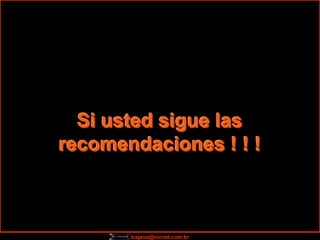 Si usted sigue las
recomendaciones ! ! !



       trajano@nicnet.com.br
 